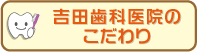 吉田歯科医院のこだわり