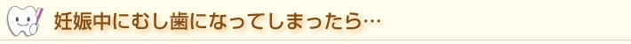 妊娠中にむし歯になってしまったら…